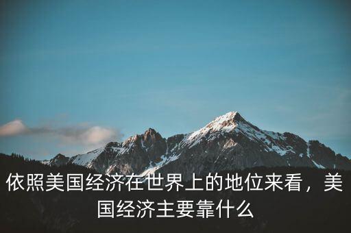 依照美國經(jīng)濟在世界上的地位來看，美國經(jīng)濟主要靠什么