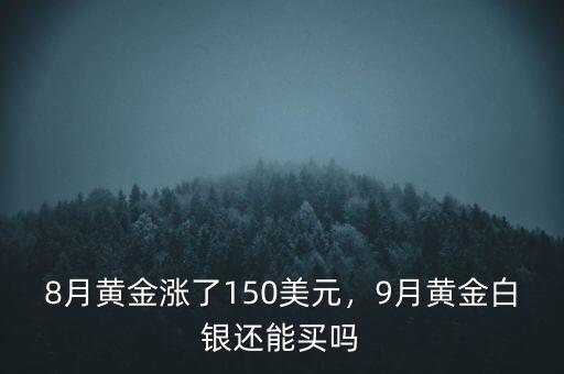 8月黃金漲了150美元，9月黃金白銀還能買嗎