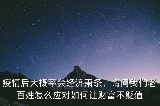 疫情后大概率會經濟蕭條，請問我們老百姓怎么應對如何讓財富不貶值