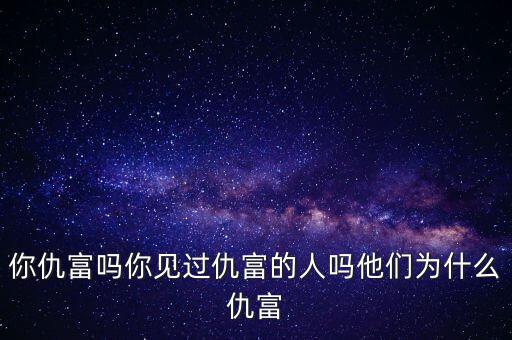 你仇富嗎你見(jiàn)過(guò)仇富的人嗎他們?yōu)槭裁闯鸶? class=