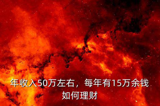 年收入50萬(wàn)左右，每年有15萬(wàn)余錢如何理財(cái)