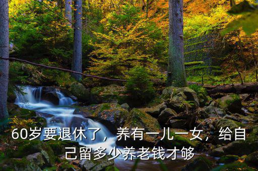 60歲要退休了，養(yǎng)有一兒一女，給自己留多少養(yǎng)老錢(qián)才夠