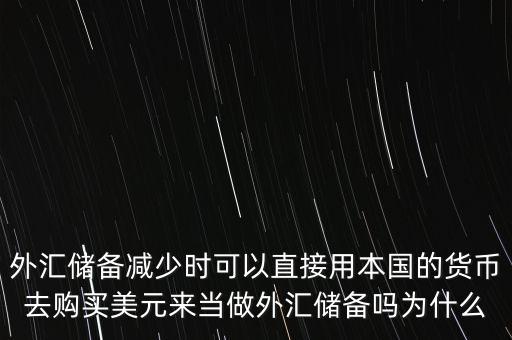 外匯儲備減少時可以直接用本國的貨幣去購買美元來當(dāng)做外匯儲備嗎為什么