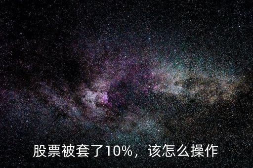 股票被套了10%，該怎么操作