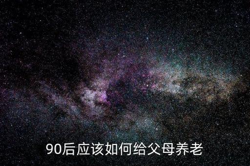 90后應(yīng)該如何給父母養(yǎng)老