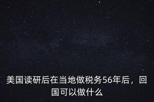 美國讀研后在當(dāng)?shù)刈龆悇?wù)56年后，回國可以做什么