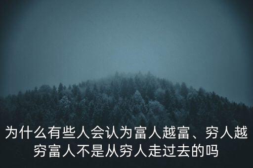 為什么有些人會(huì)認(rèn)為富人越富、窮人越窮富人不是從窮人走過去的嗎