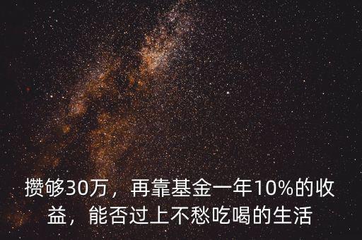 攢夠30萬，再靠基金一年10%的收益，能否過上不愁吃喝的生活