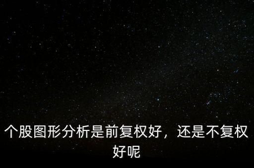 復權有什么用,個股圖形分析是前復權好