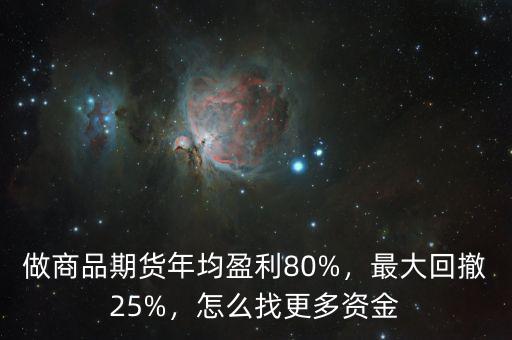 做商品期貨年均盈利80%，最大回撤25%，怎么找更多資金