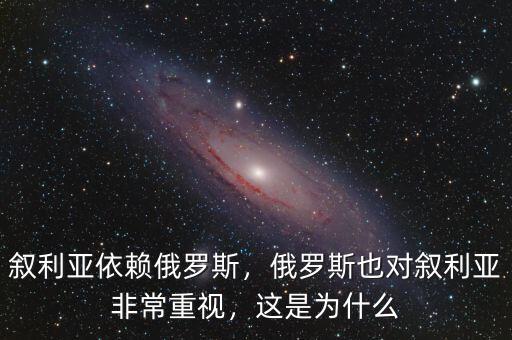 敘利亞依賴俄羅斯，俄羅斯也對敘利亞非常重視，這是為什么