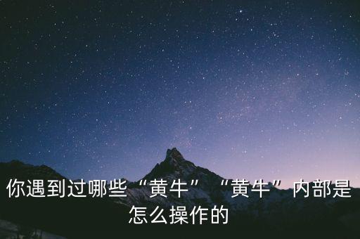 你遇到過哪些“黃?！薄包S?！眱?nèi)部是怎么操作的