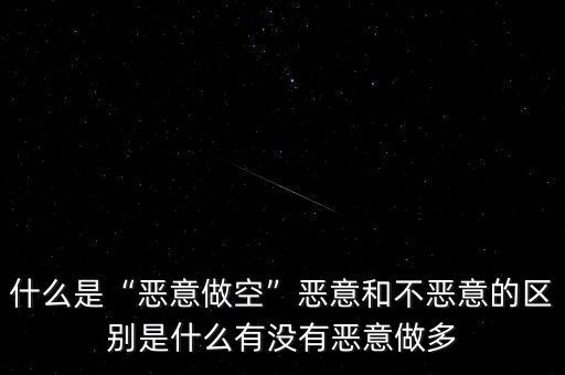 什么是“惡意做空”惡意和不惡意的區(qū)別是什么有沒有惡意做多