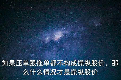 如果壓?jiǎn)胃蠁味疾粯?gòu)成操縱股價(jià)，那么什么情況才是操縱股價(jià)