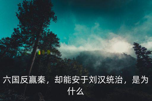 六國(guó)反贏秦，卻能安于劉漢統(tǒng)治，是為什么