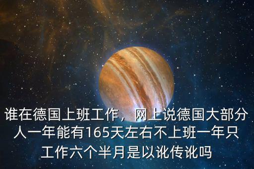 誰(shuí)在德國(guó)上班工作，網(wǎng)上說(shuō)德國(guó)大部分人一年能有165天左右不上班一年只工作六個(gè)半月是以訛傳訛嗎