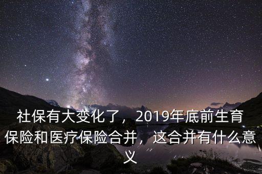 社保有大變化了，2019年底前生育保險(xiǎn)和醫(yī)療保險(xiǎn)合并，這合并有什么意義