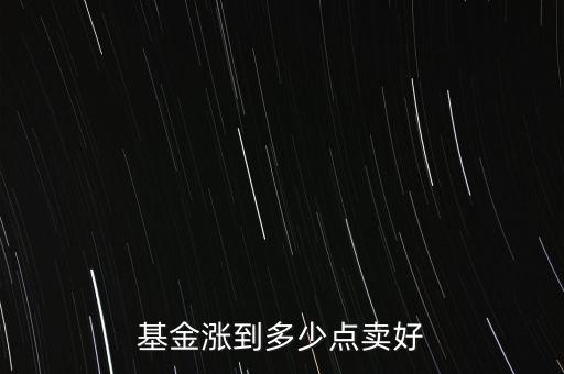 基金漲到多少點(diǎn)賣好