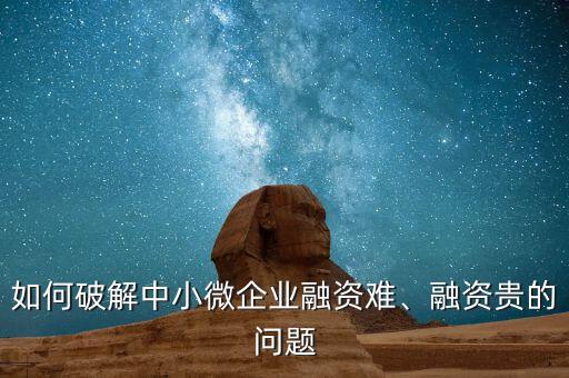 如何破解中小微企業(yè)融資難、融資貴的問題