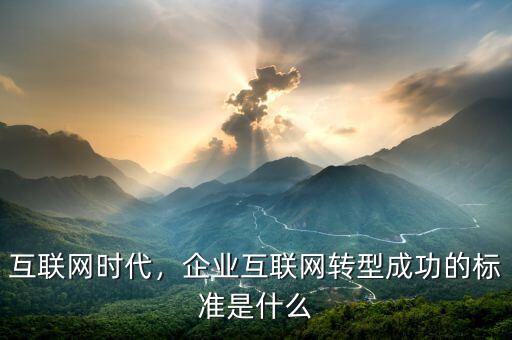 互聯(lián)網(wǎng)時(shí)代，企業(yè)互聯(lián)網(wǎng)轉(zhuǎn)型成功的標(biāo)準(zhǔn)是什么