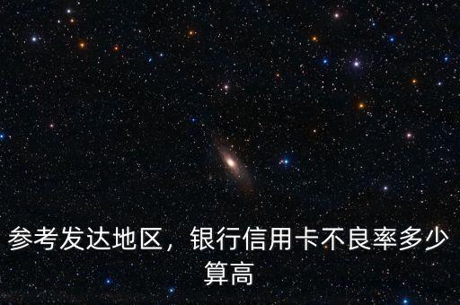 參考發(fā)達(dá)地區(qū)，銀行信用卡不良率多少算高