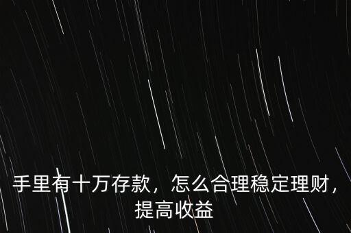 手里有十萬存款，怎么合理穩(wěn)定理財，提高收益