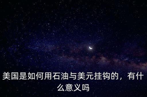 美國是如何用石油與美元掛鉤的，有什么意義嗎