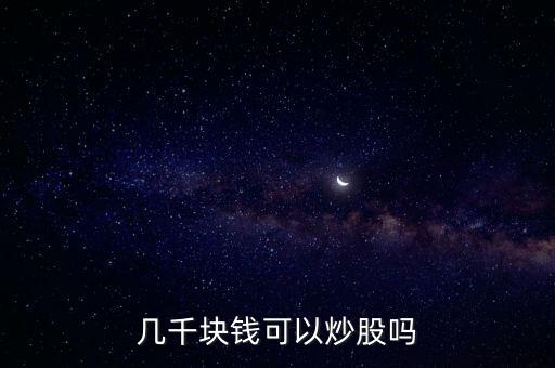 多少錢(qián)可以買(mǎi)股票,幾千塊錢(qián)可以炒股嗎