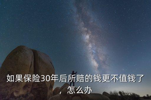 如果保險30年后所賠的錢更不值錢了，怎么辦