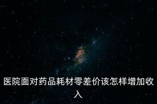 醫(yī)藥零差價藥企怎么辦,醫(yī)院的藥零利潤