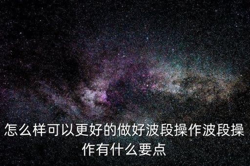 怎么樣可以更好的做好波段操作波段操作有什么要點