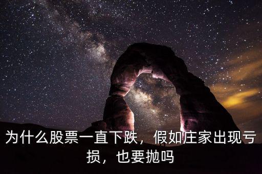 為什么股票一直下跌，假如莊家出現(xiàn)虧損，也要拋嗎