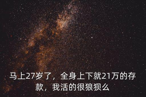 馬上27歲了，全身上下就21萬(wàn)的存款，我活的很狼狽么