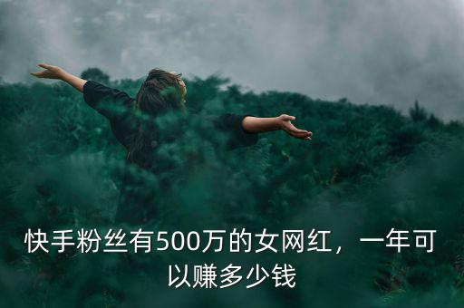 快手粉絲有500萬的女網(wǎng)紅，一年可以賺多少錢