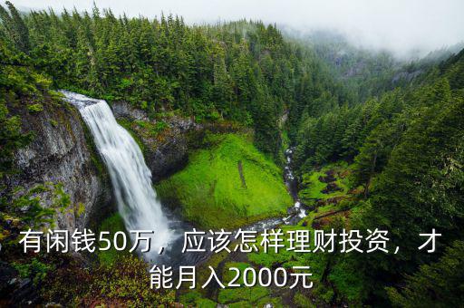 有閑錢50萬(wàn)，應(yīng)該怎樣理財(cái)投資，才能月入2000元