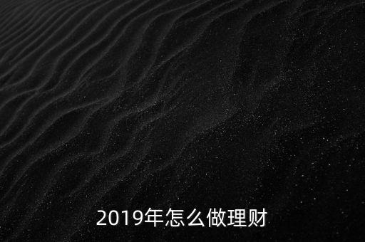 錢旺理財(cái)怎么做,2019年怎么做理財(cái)