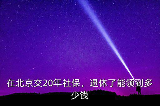 在北京交20年社保，退休了能領(lǐng)到多少錢