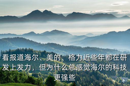 看報道海爾、美的、格力近些年都在研發(fā)上發(fā)力，但為什么總感覺海爾的科技更強些