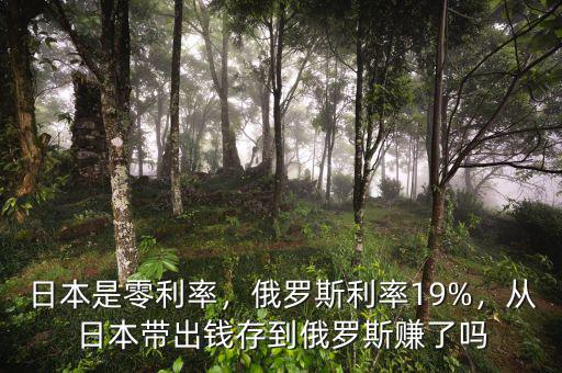 日本是零利率，俄羅斯利率19%，從日本帶出錢存到俄羅斯賺了嗎