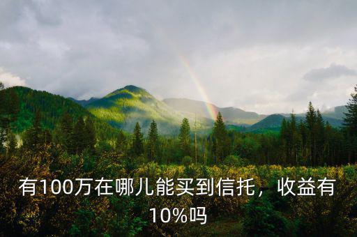 有100萬在哪兒能買到信托，收益有10%嗎