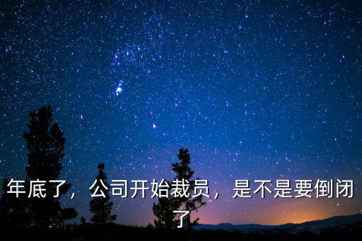 年底了，公司開始裁員，是不是要倒閉了