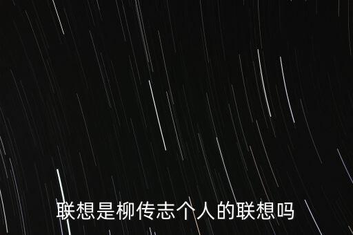 聯(lián)想是柳傳志個人的聯(lián)想嗎