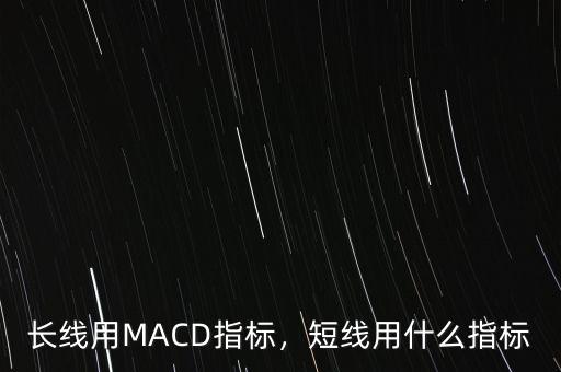 長(zhǎng)線用MACD指標(biāo)，短線用什么指標(biāo)