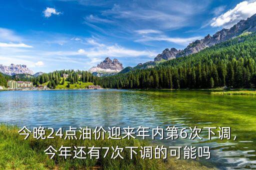 今晚24點油價迎來年內第6次下調，今年還有7次下調的可能嗎