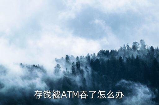 ATM長(zhǎng)款怎么辦,存錢被ATM吞了怎么辦