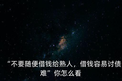 “不要隨便借錢給熟人，借錢容易討債難”你怎么看