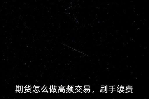 期貨怎么做高頻交易，刷手續(xù)費