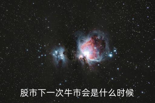 下次牛市預(yù)計(jì)什么時候,中國的大牛市什么時候可以來