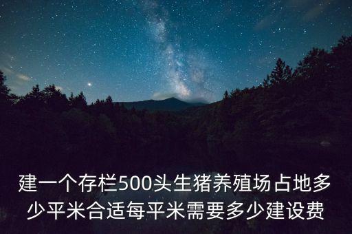 建一個(gè)存欄500頭生豬養(yǎng)殖場占地多少平米合適每平米需要多少建設(shè)費(fèi)