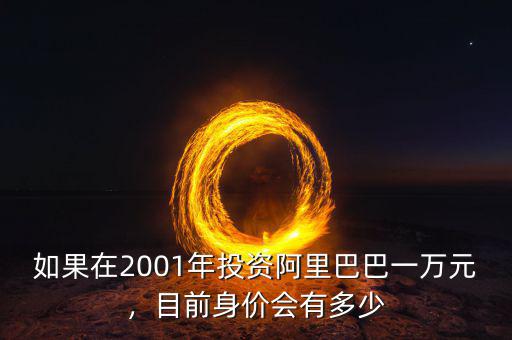 如果在2001年投資阿里巴巴一萬(wàn)元，目前身價(jià)會(huì)有多少